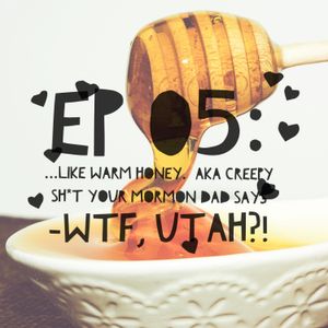 05. Warm Like Honey aka Creepy Sh*t Your Mormon Dad Says
