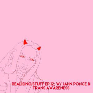 Realising Stuff Ep;12 With Jahn Ponce & Trans Awareness