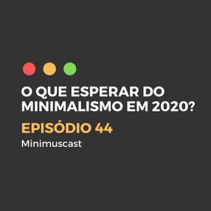 Episódio #44 – O que esperar do minimalismo em 2020?