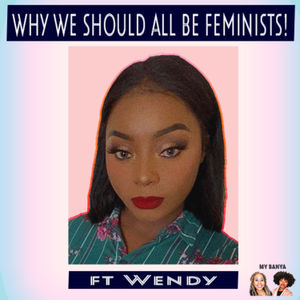 Why We Should All Be Feminists! W/ Wendy [S1. EP. 6]
