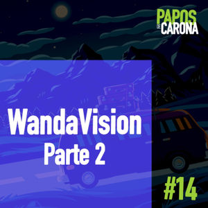 Papos de Carona 1.14 WandaVision PARTE 2