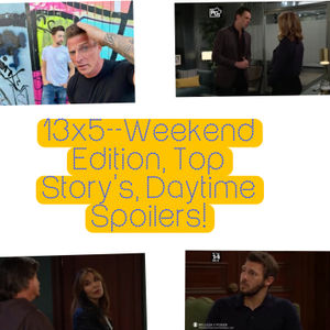 13x5--Weekend Edition, Top Story's, Daytime Spoilers!