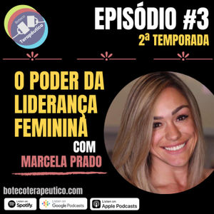 S02E03 - BOTECO TERAPÊUTICO: O PODER DA LIDERANÇA FEMININA - CONVIDADA MARCELA PRADO