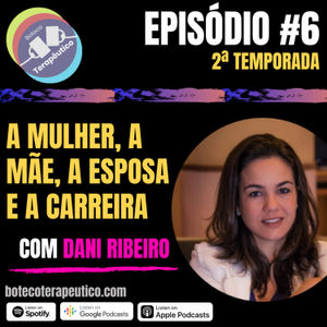 S02E06: A MULHER, A MÃE, A ESPOSA E A CARREIRA - COM DANI RIBEIRO