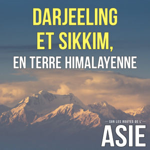 #68 – Darjeeling et Sikkim, en terre himalayenne (Inde)