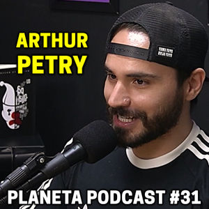 ARTHUR PETRY, Planeta Podcast #31, PLANETA PODCAST