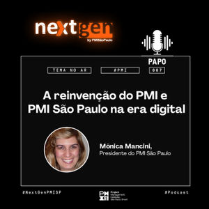 PMI São Paulo – Papo neXtgen 007 - A reinvenção do PMI e PMI São Paulo na era digital.