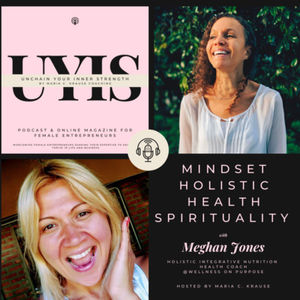 Mindset. Holistic Health. Spirituality, with Meghan Jones, Holistic integrative Nutrition Health Coach @ Wellness on Purpose.