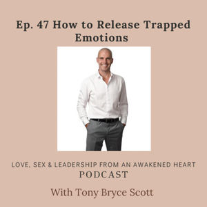 Ep. 47 How to Release Trapped Emotions with Tony Bryce Scott