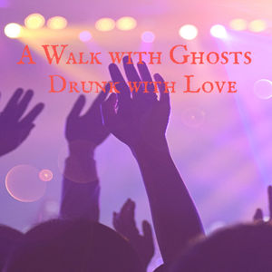 A Walk with Ghosts Ep 43 - Drunk with Love