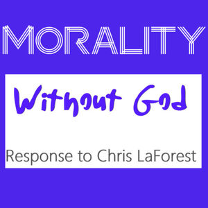 Morality Without God - A Response to Chris LaForest