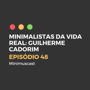 Episódio #48 - Minimalistas da Vida Real - Guilherme Cadorim