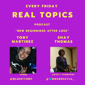 Ep. 41 - Real Topics: Dealing and Healing Series: 'New Beginnings After Loss' ft. Tony Martinez