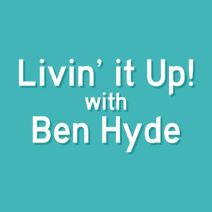 Livin' it Up! with Ben Hyde