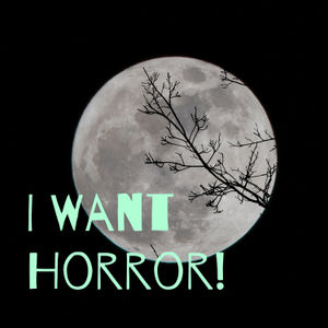 I Want Horror!