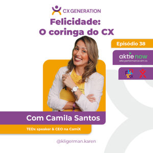 Ep. 38 - Felicidade: O coringa do CX - Camila Santos I CamiX