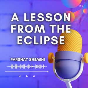 A Lesson From The Eclipse (Parshat Shemini)