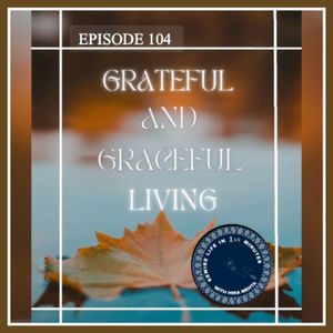 EPISODE 104 – SEASON 3 – GRACEFUL AND GRATEFUL LIVING – REWIRE LIFE IN ONE AND A HALF MINS WITH HIRA