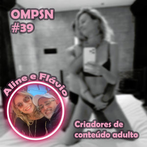 OMPSN #39 Packs de conteúdo adulto - Com Aline Fischborn e Flávio