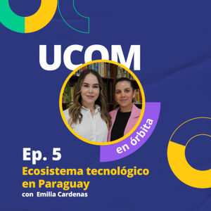 Ep. 5 | Ecosistema tecnológico en Paraguay con Emilia Cardenas - UCOM en Órbita