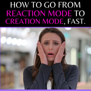 EPISODE 68 - HOW TO GO FROM REACTION MODE TO CREATION MODE, FAST!