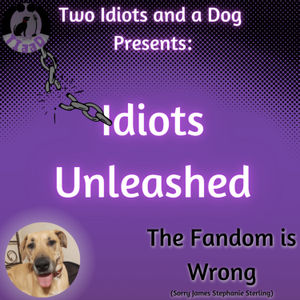 Idiots Unleashed: The Fandom Is Wrong