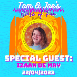 Tom & Joe's House of Fun! - 22nd April 2023 (Special Guest: Izaak De May)