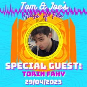 Tom & Joe's House of Fun! - 29th April 2023 (Special Guest: Torin Fahy)