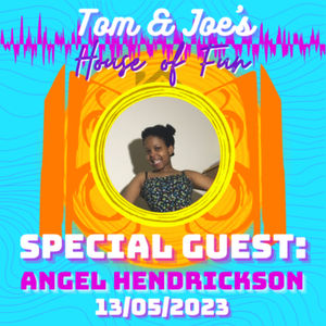 Tom & Joe's House of Fun! - 13th May 2023 (Special Guest Angel Hendrickson)