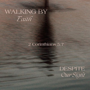 Walking By Faith Despite Our Sight 