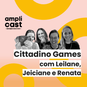 Amplicast #33 - Cittadino Games com Leilane, Jeiciane e Renata