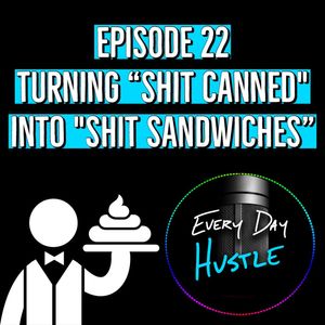 Episode 22 - Turning "Shit Canned" Into "Shit Sandwiches"