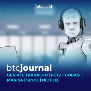 Gen AI e o mercado de trabalho, Petz + Cobasi, Marisa, Slyce e Netflix | BTC Journal