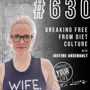 Breaking Free from Diet Culture with Justine Arsenault | Construct your life #630