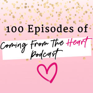 100 Episodes of Coming From The Heart!