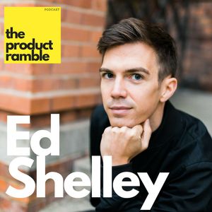 Journey through engineering, marketing and product with Ed Shelley - Product Ramble 02