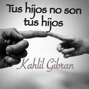 Tus hijos no son tus hijos by Kahlil Gibran