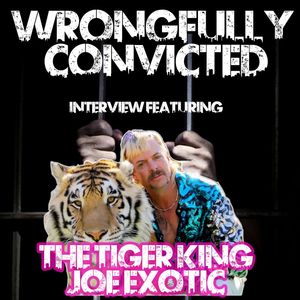 Wrongfully Convicted Featuring Interview with The Tiger King Joe Exotic