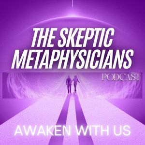 The Skeptic Metaphysicians - Metaphysics, Spiritual Awakenings and Expanded Consciousness