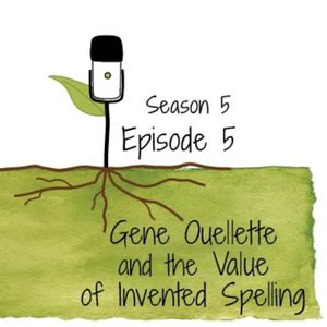 S5E5: Gene Ouellette and the Value of Invented Spelling