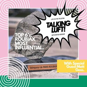 Talking Luft Top 6's! Paris Roubaix Most Influential with Matt Goss