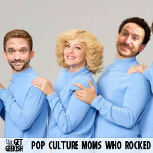 Pop Culture Moms Who Rocked | Get Geekish Podcast #208
