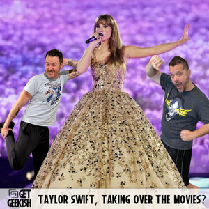 Taylor Swift Taking Over The Movies | Get Geekish Podcast #212