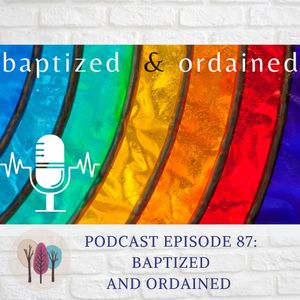 Episode 87: Baptized and Ordained