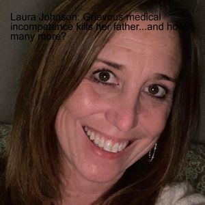 Laura Johnson: Grievous medical incompetence kills her father...and how many more?