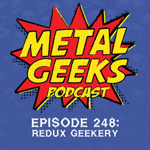 Metal Geeks 248: Redux Geekery