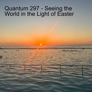 Quantum 297 -  Easter in Todays World.