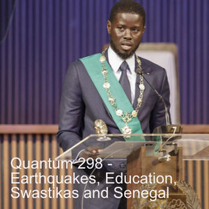 Quantum 298 - Earthquakes, Education, Swastikas and Senegal