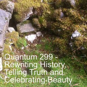 Quantum 299 - Rewriting History, Telling Truth and Celebrating Beauty