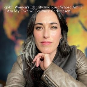 ep45: Women’s Identity w/o Roe: Whose Am I? I Am My Own w/ Courtney Christenson